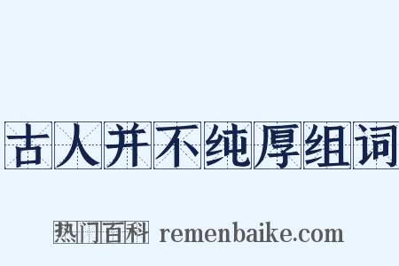 古人并不纯厚组词是什么意思的图片